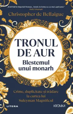 Coperta cărții Tronul de aur. Blestemul unui monarh. Crime, duplicitate si tradare la curtea lui Suleyman Magnificul