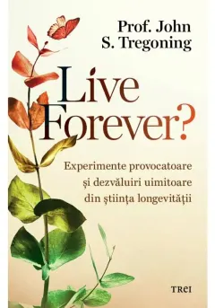 Coperta cărții Live Forever? Experimente provocatoare si dezvaluiri uimitoare din stiinta longevitatii