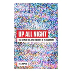 Coperta cărții Up All Night: Ted Turner, CNN, and the Birth of 24-Hour News