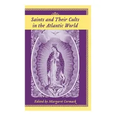 Coperta cărții Saints And Their Cults in the Atlantic World (Carolina Lowcountry and the Atlantic World)
