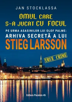 Coperta cărții Omul care s-a jucat cu focul. Pe urmele asasinilor lui Olof Palme: Arhiva secretă a lui STIEG LARSSON
