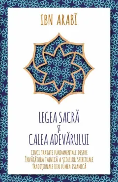 Coperta cărții Legea Sacra si Calea Adevarului. Cinci tratate fundamentale despre invatatura tainica a scolilor spirituale traditionale din lumea islamica