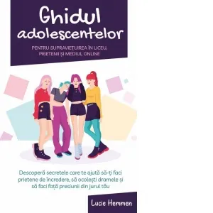 Coperta cărții Ghidul adolescentelor pentru supravietuirea in liceu, prietenii si mediul online. Descopera secretele care te ajuta sa-ti faci prietene de incredere, sa ocolesti dramele si sa faci fata presiunii din jurul tau