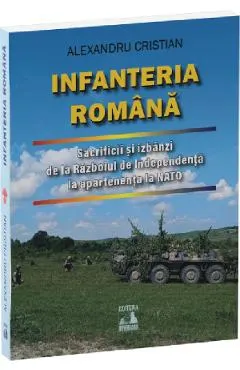 Coperta cărții Infanteria romana. Sacrificii si izbanzi de la Razboiul de Independenta la apartenenta la NATO