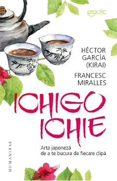 Coperta cărții Ichigo-Ichie: Arta japoneza de a te bucura de fiecare clipa - Hector Garcia (Kirai), Francesc Miralles