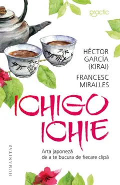 Coperta cărții Ichigo-Ichie: Arta japoneza de a te bucura de fiecare clipa - Hector Garcia (Kirai), Francesc Miralles
