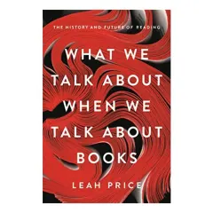 Coperta cărții What We Talk About When We Talk About Books: The History and Future of Reading
