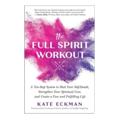 Coperta cărții The Full Spirit Workout A Ten-Step System to Shed Your Self-Doubt, Strengthen Your Spiritual Core, and Create a Fun and Fulfilling Life