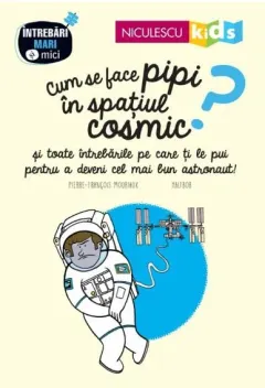 Coperta cărții Cum se face pipi in spatiul cosmic? si toate intrebarile pe care ti le pui pentru a deveni cel mai bun astronaut!