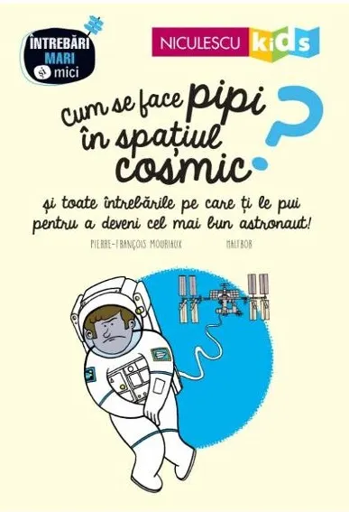 Coperta cărții Cum se face pipi in spatiul cosmic? si toate intrebarile pe care ti le pui pentru a deveni cel mai bun astronaut!