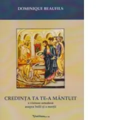 Coperta cărții CREDINTA TA TE-A MANTUIT - o viziune ortodoxa asupra bolii si a mortii