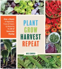 Coperta cărții Plant grow harvest repeat: grow a bounty of vegetables, fruits, and flowers by mastering the art of succession planting