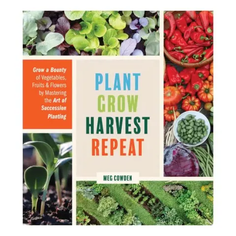Coperta cărții Plant grow harvest repeat: grow a bounty of vegetables, fruits, and flowers by mastering the art of succession planting