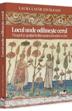 Coperta cărții Locul unde odihneste cerul. Timpul si spatiul in literatura romana veche