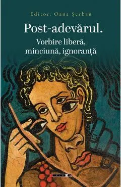 Coperta cărții Post-adevarul. Vorbire libera, minciuna, ignoranta