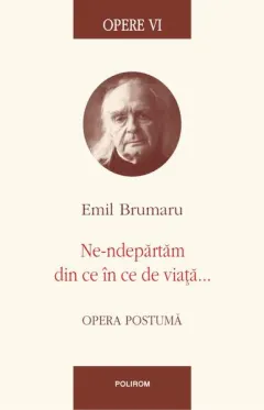 Coperta cărții Opere VI. Ne-ndepărtăm din ce în ce de viață...