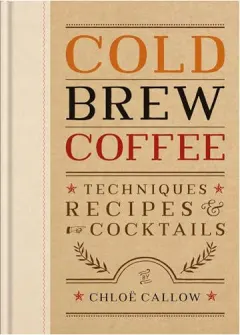 Coperta cărții Cold Brew Coffee Techniques, Recipes and Cocktails