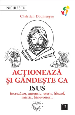 Coperta cărții Acționează și gândește ca Isus. Încrezător, autentic, etern, filozof, mistic, binevoitor…