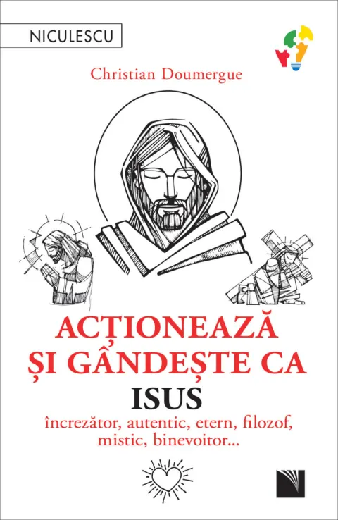 Coperta cărții Acționează și gândește ca Isus. Încrezător, autentic, etern, filozof, mistic, binevoitor…