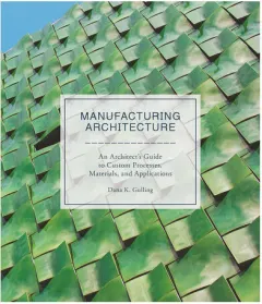 Coperta cărții Manufacturing architecture: an architect's guide to custom processes, materials, and applications