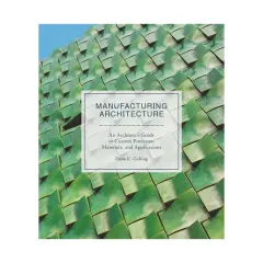 Coperta cărții Manufacturing architecture: an architect's guide to custom processes, materials, and applications