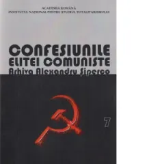 Coperta cărții Confesiunile elitei comuniste. Romania 1944-1965: Rivalitati, represiuni, crime&… Arhiva Alexandru Siperco, volumul VII