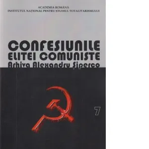 Coperta cărții Confesiunile elitei comuniste. Romania 1944-1965: Rivalitati, represiuni, crime&… Arhiva Alexandru Siperco, volumul VII