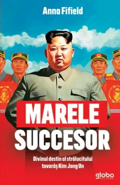 Coperta cărții Marele succesor. Divinul destin al stralucitului tovaras Kim Jong Un