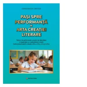 Coperta cărții Pasi spre performanta in arta creatiei literare. Tehnici de performanta, practici de dezvoltare a imaginatiei si a potentialului creativ. Carte de lectura pentru clasele a III-a, a IV-a, a V-a si a VI-a