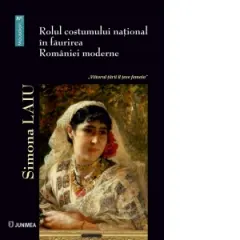 Coperta cărții Rolul costumului national in faurirea Romaniei moderne. Viitorul tarii il tese femeia