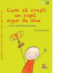 Coperta cărții Cum să crești un copil sigur de sine ... și să-i consolidezi autostima
