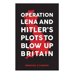 Coperta cărții Operation Lena and Hitler's Plots to Blow Up Britain, Bernard O'Connor