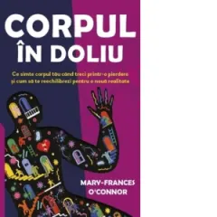 Coperta cărții Corpul in doliu. Ce simte corpul tau cand treci printr-o pierdere si cum sa te reechilibrezi pentru o noua realitate