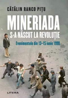 Coperta cărții Mineriada s-a nascut la Revolutie. Evenimentele din 13-15 iunie 1990