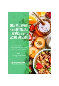 Coperta cărții Am ales să renunț pentru totdeauna la zahăr și de aceea mă simt excelent