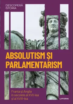 Coperta cărții Absolutism si parlamentarism. Franta si Anglia in secolele al XVII-lea si al XVIII-lea. Volumul 25. Descopera istoria