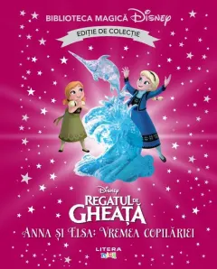 Coperta cărții Regatul de gheata. Anna si Elsa. Vremea copilariei. Disney. Biblioteca magica. Editie de colectie