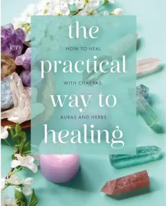 Coperta cărții The Practical Way to Healing How to Heal with Chakras, Auras and Herbs