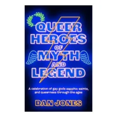 Coperta cărții Queer Heroes of Myth and Legend A Celebration of Gay Gods, Sapphic Saints, and Queerness Through the Ages