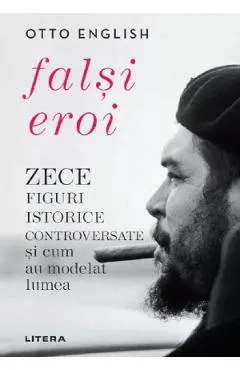 Coperta cărții Falsi eroi. Zece figuri istorice controversate si cum au modelat lumea