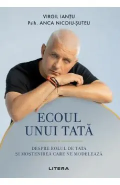 Coperta cărții Ecoul unui tata. Despre rolul de tata si mostenirea care ne modeleaza - Virgil Iantu, Psih. Anca Nicoiu-Suteu