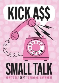 Coperta cărții Kick A** Small Talk How to Say Sh*t to Anyone, Anywhere
