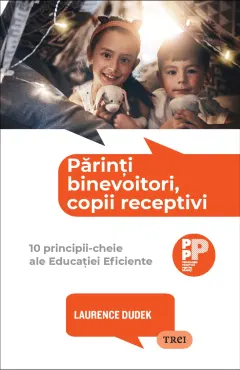 Coperta cărții Părinți binevoitori, copii receptivi. 10 principii-cheie ale Educației Eficiente