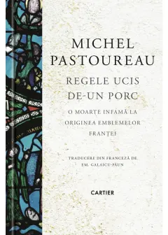 Coperta cărții Regele ucis de-un porc. O moarte infamă la originea emblemelor Franței