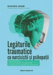 Coperta cărții Legaturile traumatice cu narcisistii si psihopatii. Cum sa inchei ciclul manipularii, al exploatarii si al abuzului in relatiile tale romantice