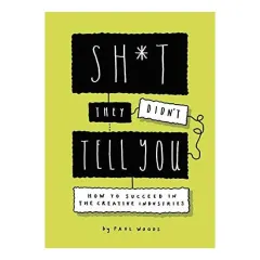 Coperta cărții Sh*t they didn't tell you: how to succeed in the creative industry