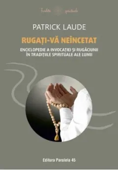 Coperta cărții Rugati-va neincetat. Enciclopedie a invocatiei si rugaciunii in traditiile spirituale ale lumii