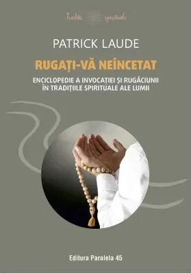 Coperta cărții Rugati-va neincetat. Enciclopedie a invocatiei si rugaciunii in traditiile spirituale ale lumii