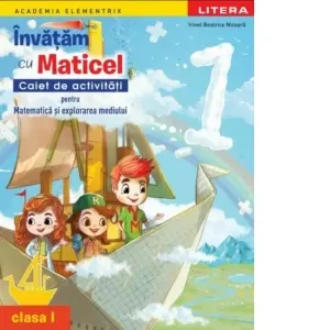 Coperta cărții Academia Elementrix. Invatam cu Maticel. Caiet de activitati pentru matematica si explorarea mediului. Clasa I