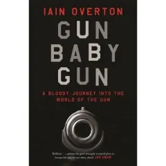 Coperta cărții Gun Baby Gun: A Bloody Journey into the World of the Gun, Iain Overton